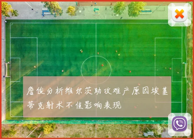 詹俊分析维尔茨助攻难产原因埃基蒂克射术不佳影响表现