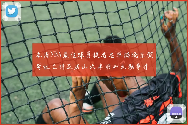 本周NBA最佳球员提名名单揭晓东契奇杜兰特亚历山大库明加米勒争夺荣誉