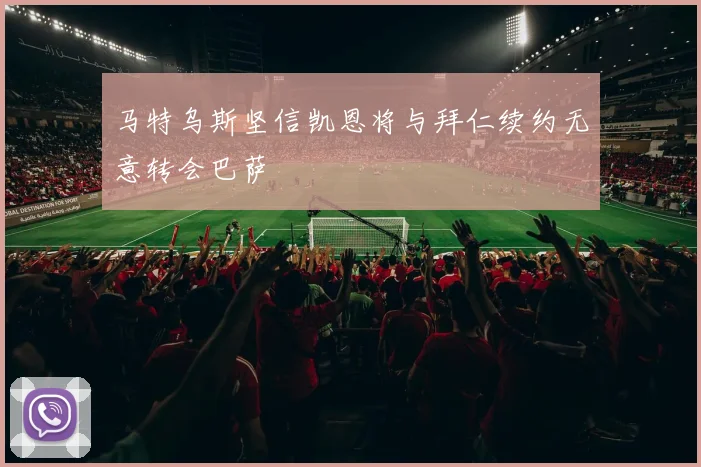 马特乌斯坚信凯恩将与拜仁续约无意转会巴萨