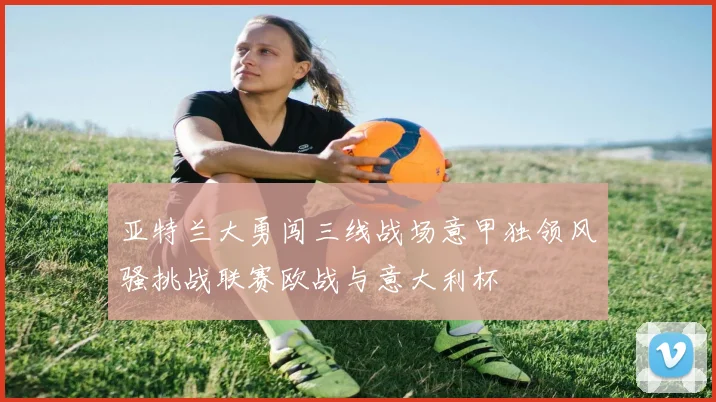 亚特兰大勇闯三线战场意甲独领风骚挑战联赛欧战与意大利杯