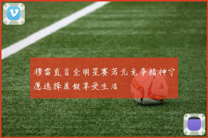 穆雷直言全明星赛若无竞争精神宁愿选择度假享受生活