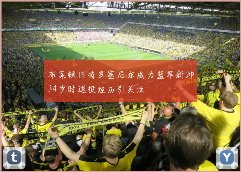 布莱顿旧将罗塞尼尔成为蓝军新帅34岁时退役经历引关注