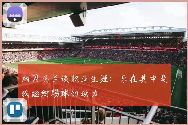 纳因戈兰谈职业生涯：乐在其中是我继续踢球的动力