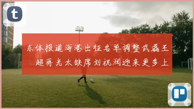 东体报道海港出征名单调整武磊王燊超蒋光太缺席刘祝润迎来更多上场机会