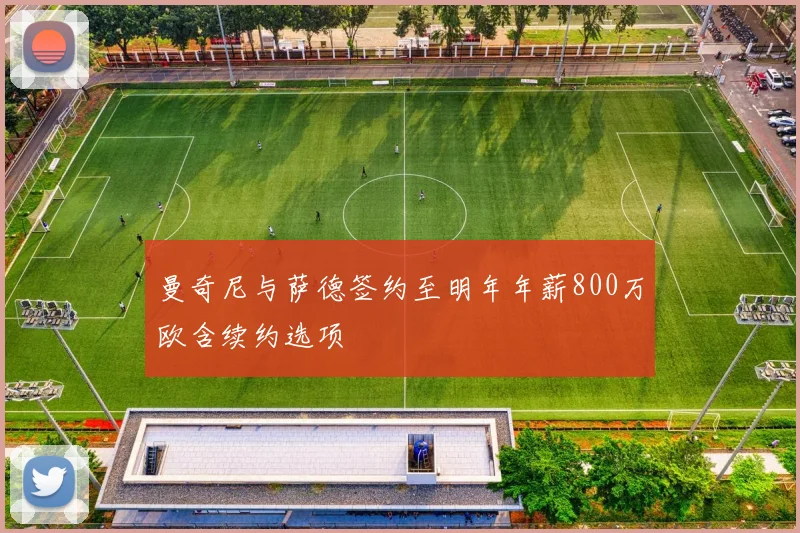 曼奇尼与萨德签约至明年年薪800万欧含续约选项