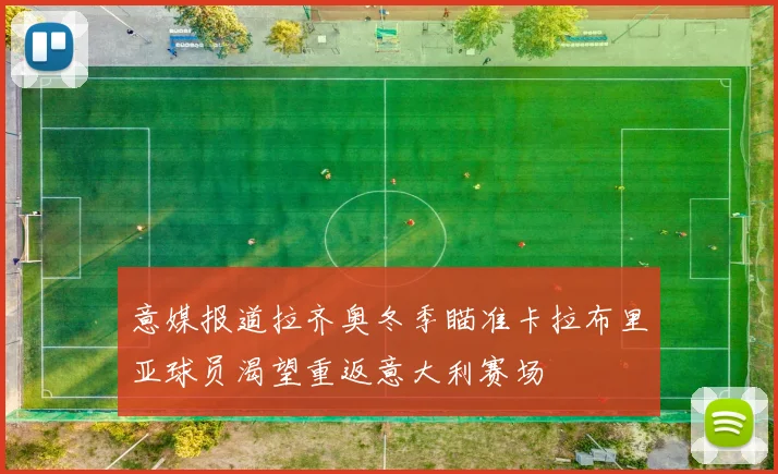 意媒报道拉齐奥冬季瞄准卡拉布里亚球员渴望重返意大利赛场