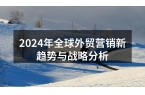 2024年全球外贸营销新趋势与战略分析