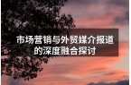 市场营销与外贸媒介报道的深度融合探讨
