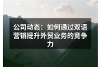 公司动态：如何通过双语营销提升外贸业务的